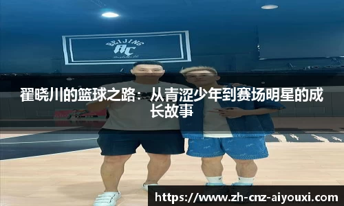 翟晓川的篮球之路:从青涩少年到赛场明星的成长故事